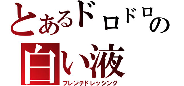 とあるドロドロの白い液（フレンチドレッシング）