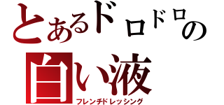 とあるドロドロの白い液（フレンチドレッシング）