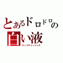 とあるドロドロの白い液（フレンチドレッシング）