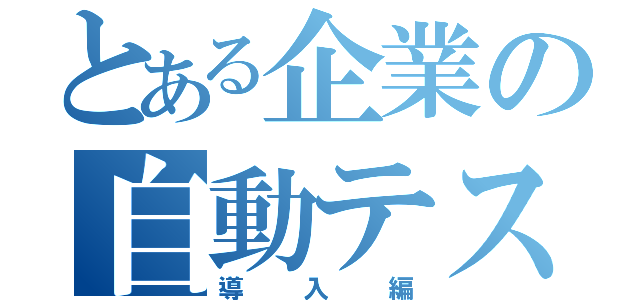 とある企業の自動テスト（導入編）