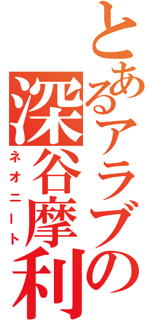 とあるアラブの深谷摩利仁（ネオニート）