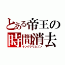 とある帝王の時間消去（キングクリムゾン）