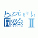 とある元６年１組の同窓会Ⅱ（インデックス）