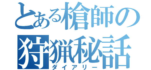 とある槍師の狩猟秘話（ダイアリー）