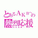 とあるＡＫＢへの熱烈応援（ＡＫＢ命‼）