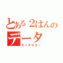 とある２はんのデータ（モッテルヨー）