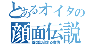 とあるオイタの顔面伝説（恍惚に染まる表情）