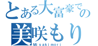 とある大富豪での美咲もり（Ｍｉｓａｋｉｍｏｒｉ）