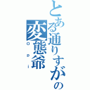 とある通りすがりの変態爺（Ｏｐｉ）