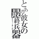 とある彼女の最終兵器（サファーガール）