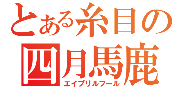 とある糸目の四月馬鹿（エイプリルフール）