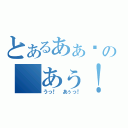 とあるあぁ♡の あぅ！（うっ！ あぅっ！）