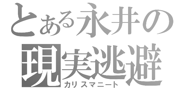 とある永井の現実逃避（カリスマニート）