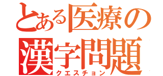 とある医療の漢字問題（クエスチョン）