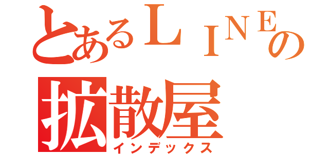 とあるＬＩＮＥの拡散屋（インデックス）