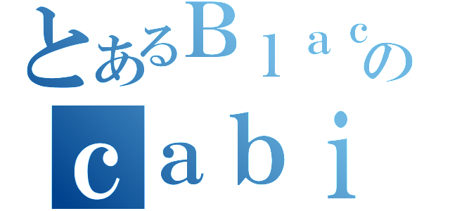 とあるＢｌａｃｋのｃａｂｉｎ（）
