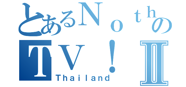 とあるＮｏｔｈｉｎｇのＴＶ！Ⅱ（Ｔｈａｉｌａｎｄ）