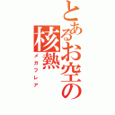 とあるお空の核熱（メガフレア）