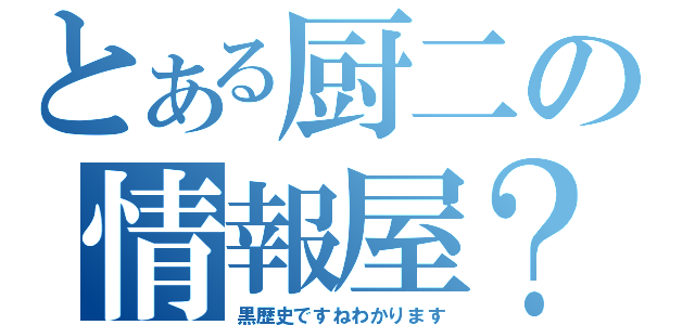 とある厨二の情報屋？（黒歴史ですねわかります）