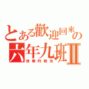 とある歡迎回來の六年九班Ⅱ（快樂的時光）