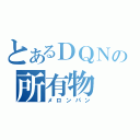 とあるＤＱＮの所有物（メロンパン）