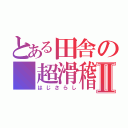 とある田舎の 超滑稽者Ⅱ（はじさらし）