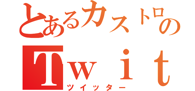 とあるカストロのＴｗｉｔｔｅｒ（ツイッター）