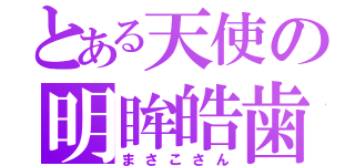 とある天使の明眸皓歯（まさこさん）