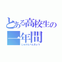 とある高校生の一年間（じゅけんべんきょう）