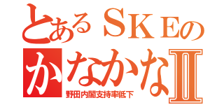 とあるＳＫＥのかなかなⅡ（野田内閣支持率低下）