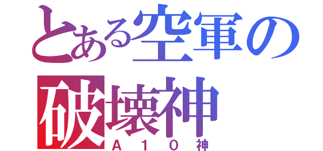 とある空軍の破壊神（Ａ１０神）