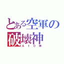 とある空軍の破壊神（Ａ１０神）