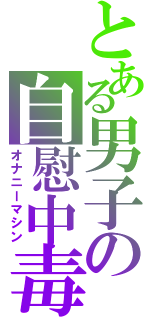 とある男子の自慰中毒（オナニーマシン）