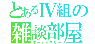 とあるⅣ組の雑談部屋（オーディネリー）