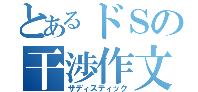 とあるドＳの干渉作文（サディスティック）