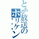 とある放送のホリケン（堀内健）