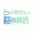 とある劣等生の雲散霧消（ミスト・ディスパージョン）