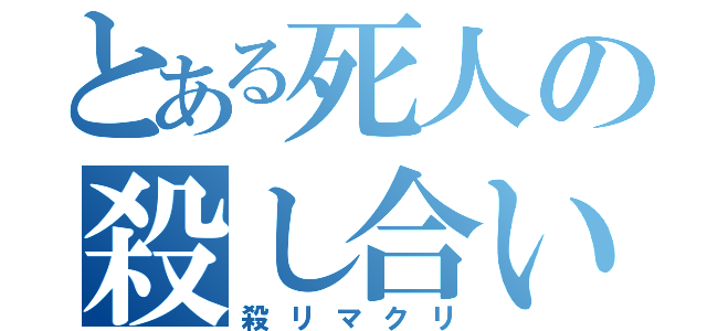 とある死人の殺し合い（殺リマクリ）