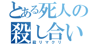 とある死人の殺し合い（殺リマクリ）