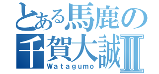 とある馬鹿の千賀大誠Ⅱ（Ｗａｔａｇｕｍｏ）