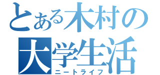 とある木村の大学生活（ニートライフ）