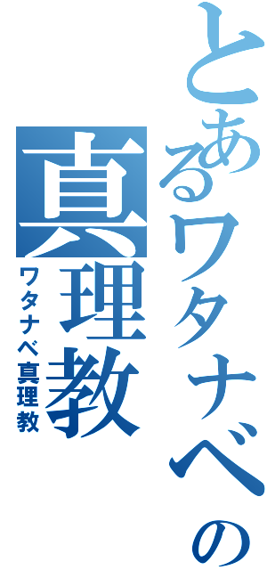 とあるワタナベの真理教（ワタナベ真理教）