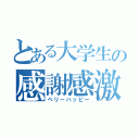 とある大学生の感謝感激（ベリーハッピー）