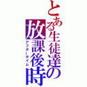 とある生徒達の放課後時間（アフタータイム）