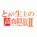 とある生主の声真似放送Ⅱ（ニコニコ生放送）