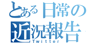 とある日常の近況報告（Ｔｗｉｔｔｅｒ）