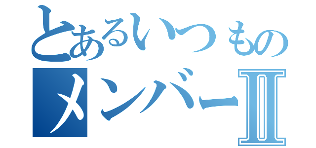 とあるいつものメンバーⅡ（）