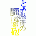 とある彪冴の超電磁砲（レールガンだ！！！）