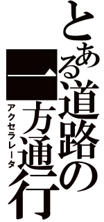 とある道路の一方通行（アクセラレータ）