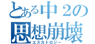 とある中２の思想崩壊（エスカトロジー）